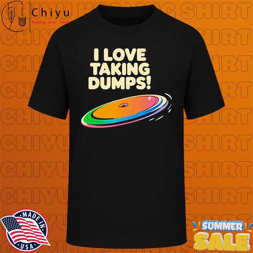 I love taking dumps shirt