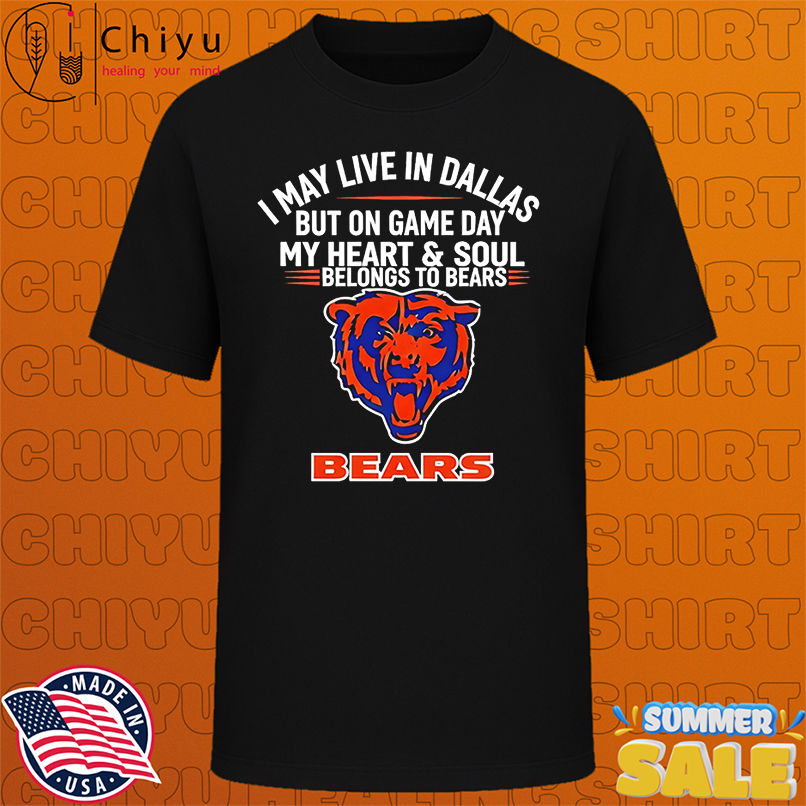I may live in Dallas but on gameday my heart and soul belong to Chicago Bears shirt