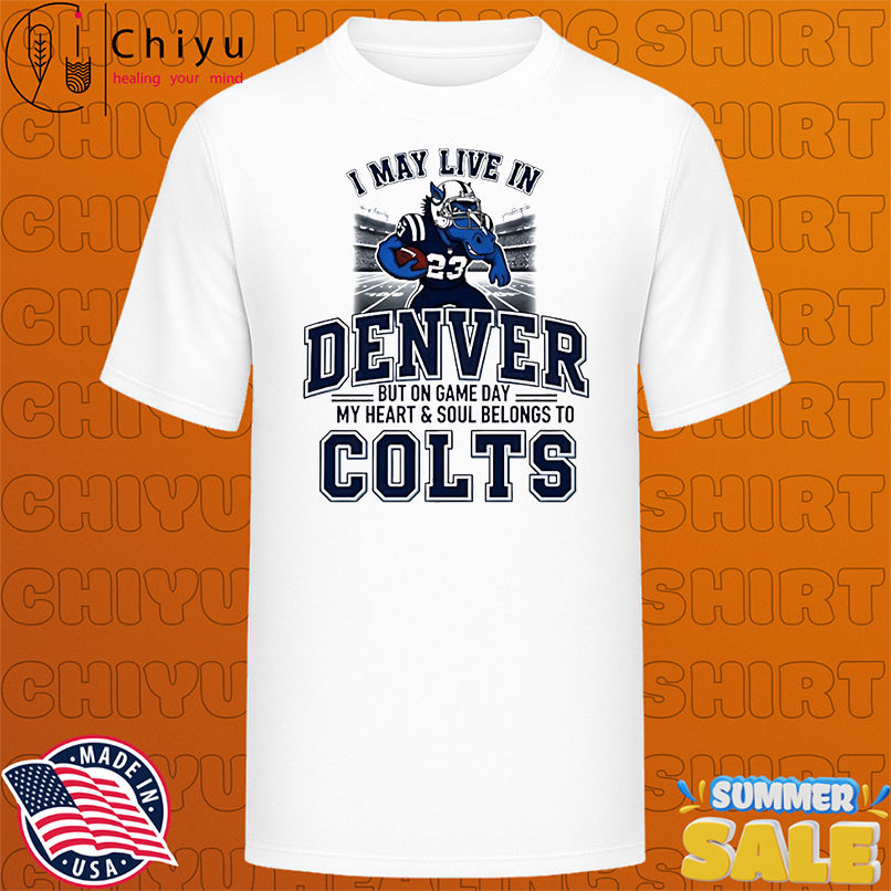 I may live in Denver but on gameday my heart and soul belong to Indianapolis Colts shirt