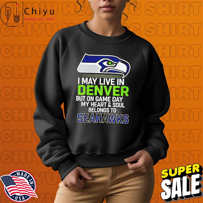 I may live in Denver but on gameday my heart and soul belong to Seattle Seahawks shirt