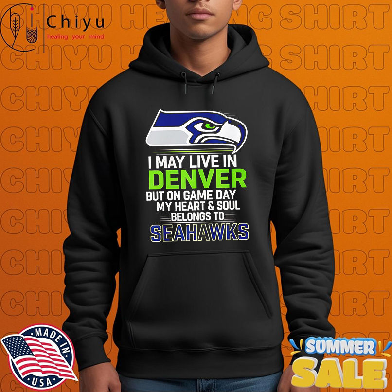 I may live in Denver but on gameday my heart and soul belong to Seattle Seahawks shirt I may live in Denver but on gameday my heart and soul belong to Seattle Seahawks shirt