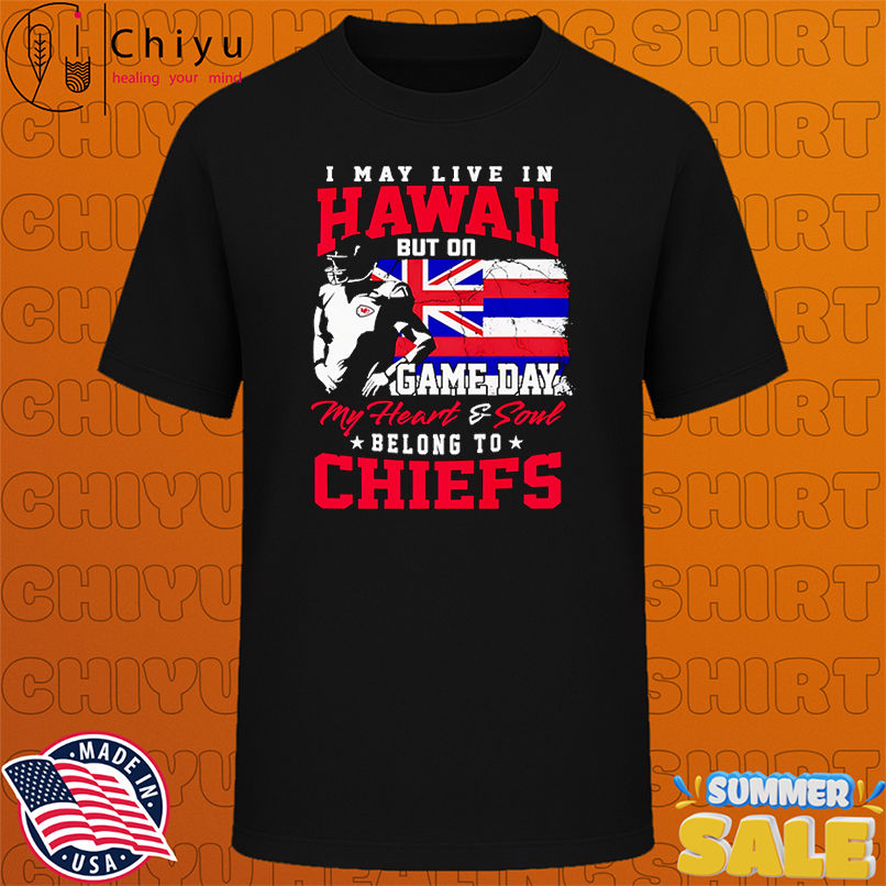 I may live in Hawaii but on game day my heart and soul belong to Chiefs shirt
