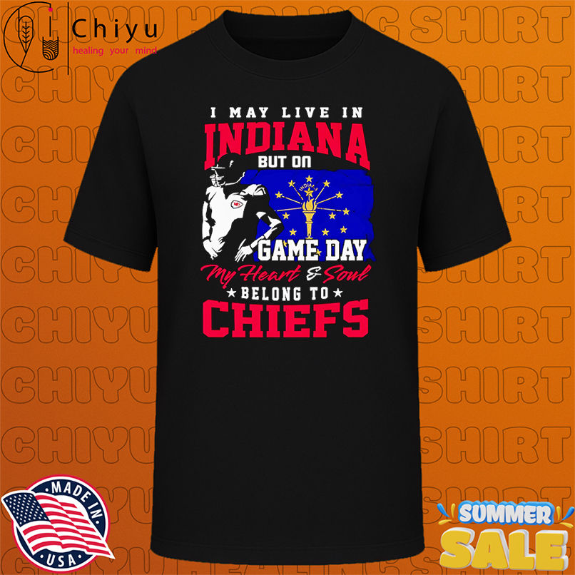 I may live in Indiana but on game day my heart and soul belong to Chiefs shirt