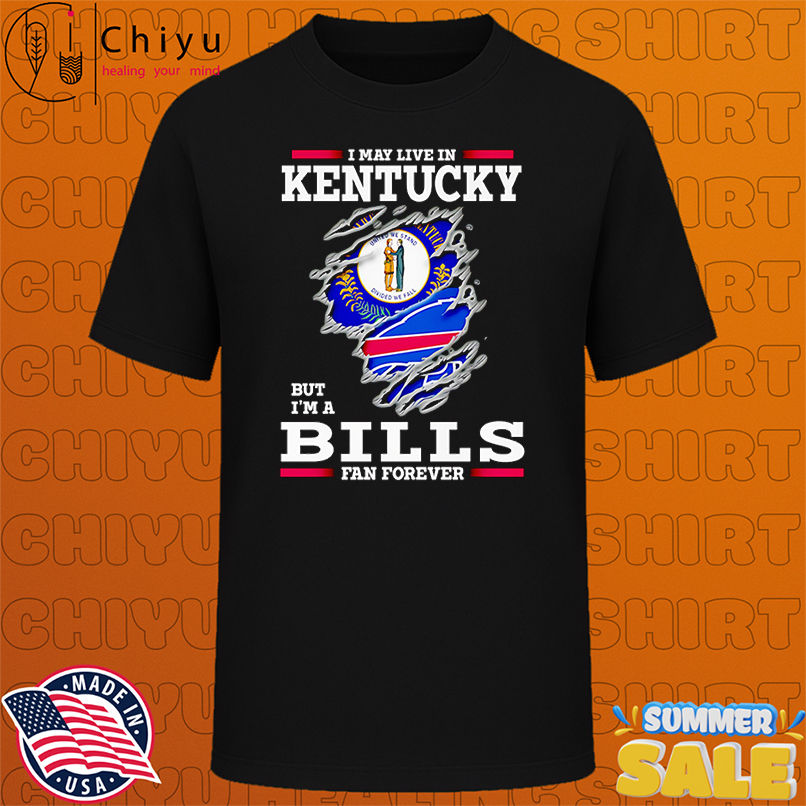 I may live in Kentucky but I'm a Buffalo Bills fan forever shirt