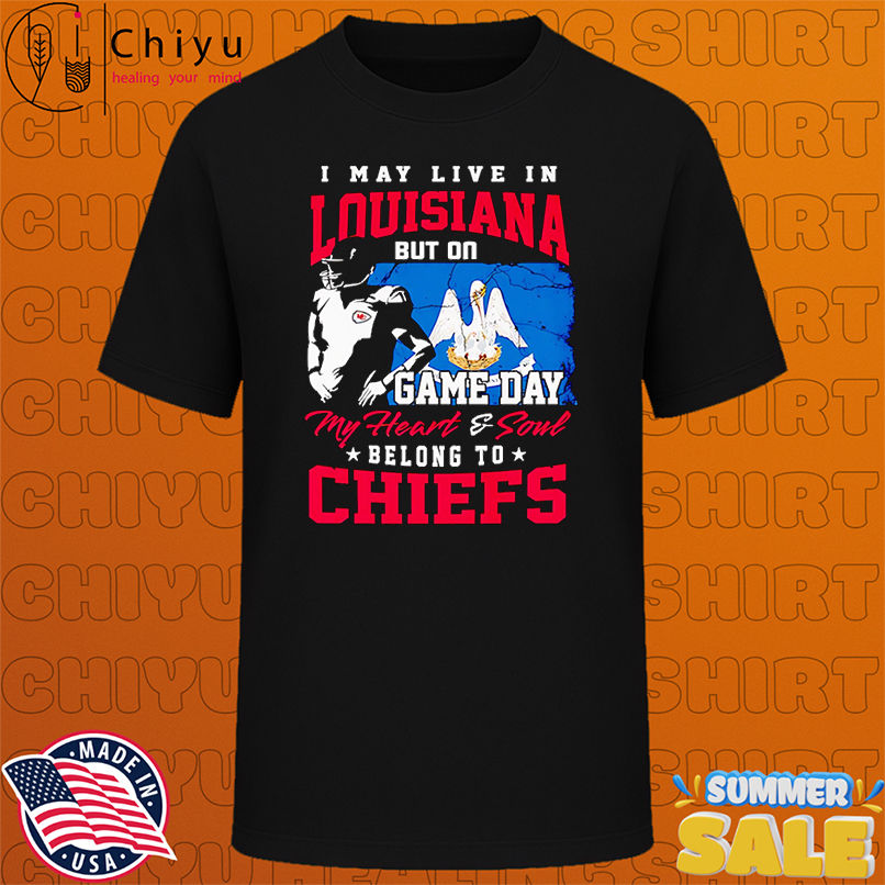 I may live in Louisiana but on game day my heart and soul belong to Chiefs shirt