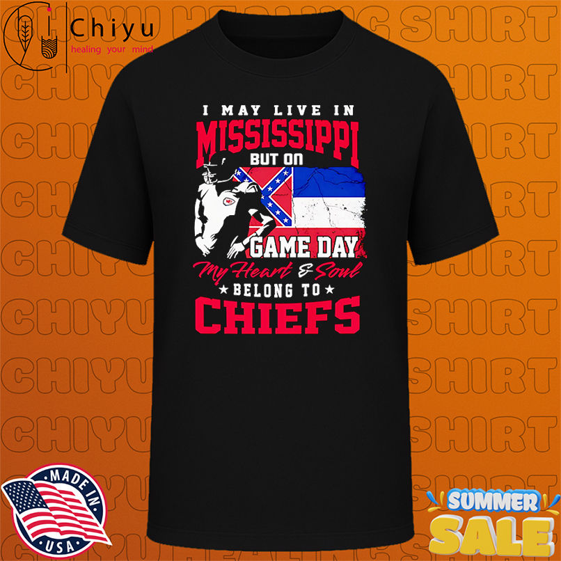 I may live in Mississippi but on game day my heart and soul belong to Chiefs shirt