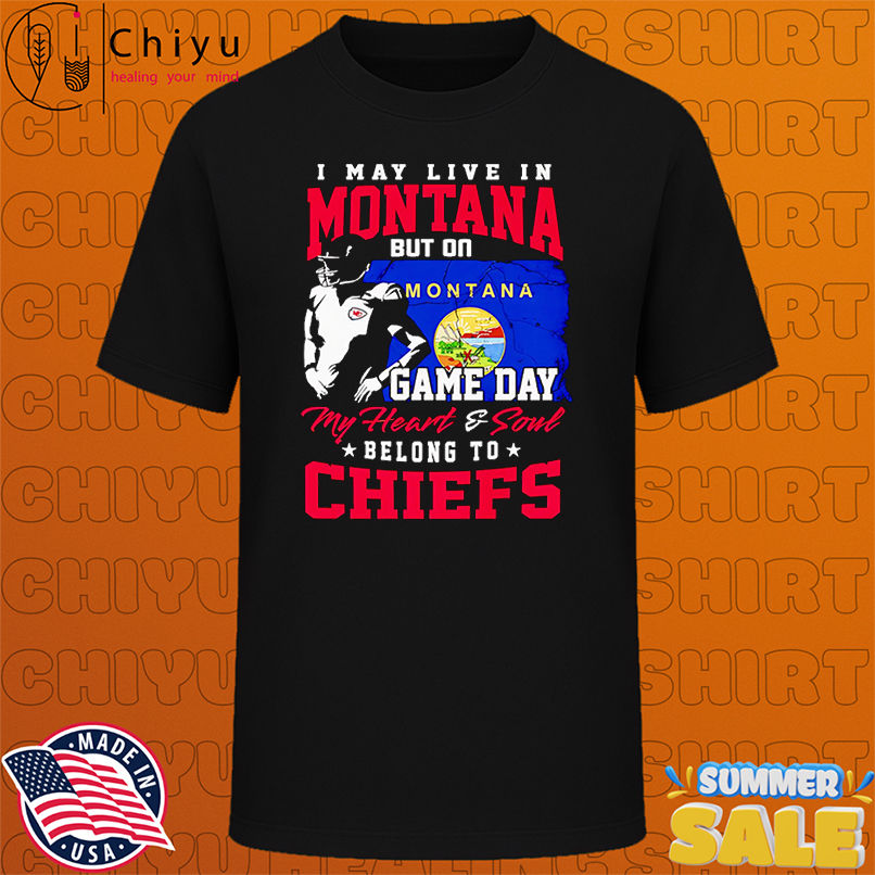 I may live in Montana but on game day my heart and soul belong to Chiefs shirt