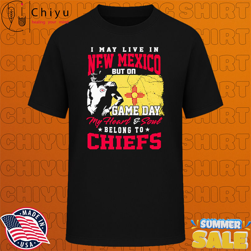 I may live in New Mexico but on game day my heart and soul belong to Chiefs shirt