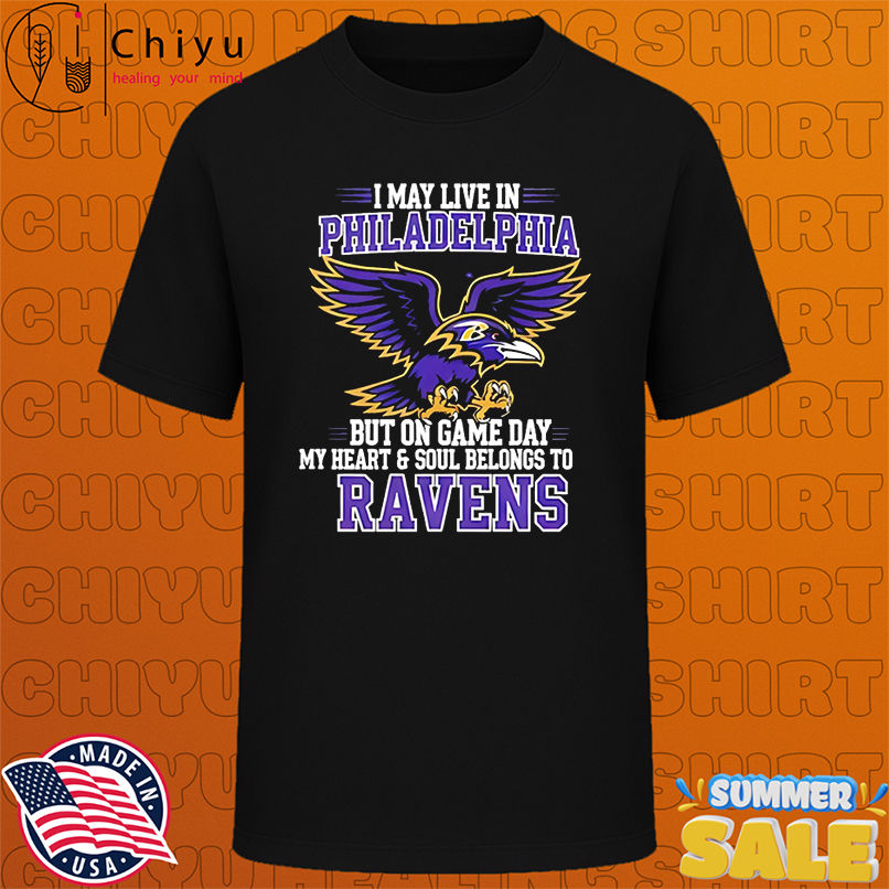 I may live in Philadelphia but on gameday my heart and soul belong to Baltimore Ravens shirt