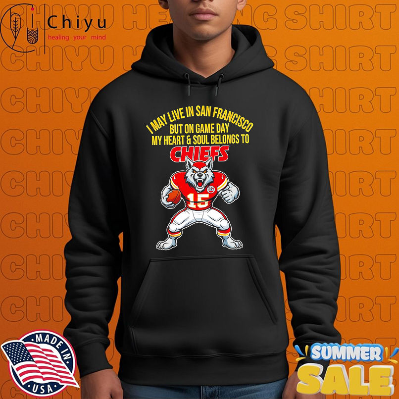 I may live in San Francisco but on gameday my heart and soul belong to Kansas City Chiefs shirt I may live in San Francisco but on gameday my heart and soul belong to Kansas City Chiefs shirt