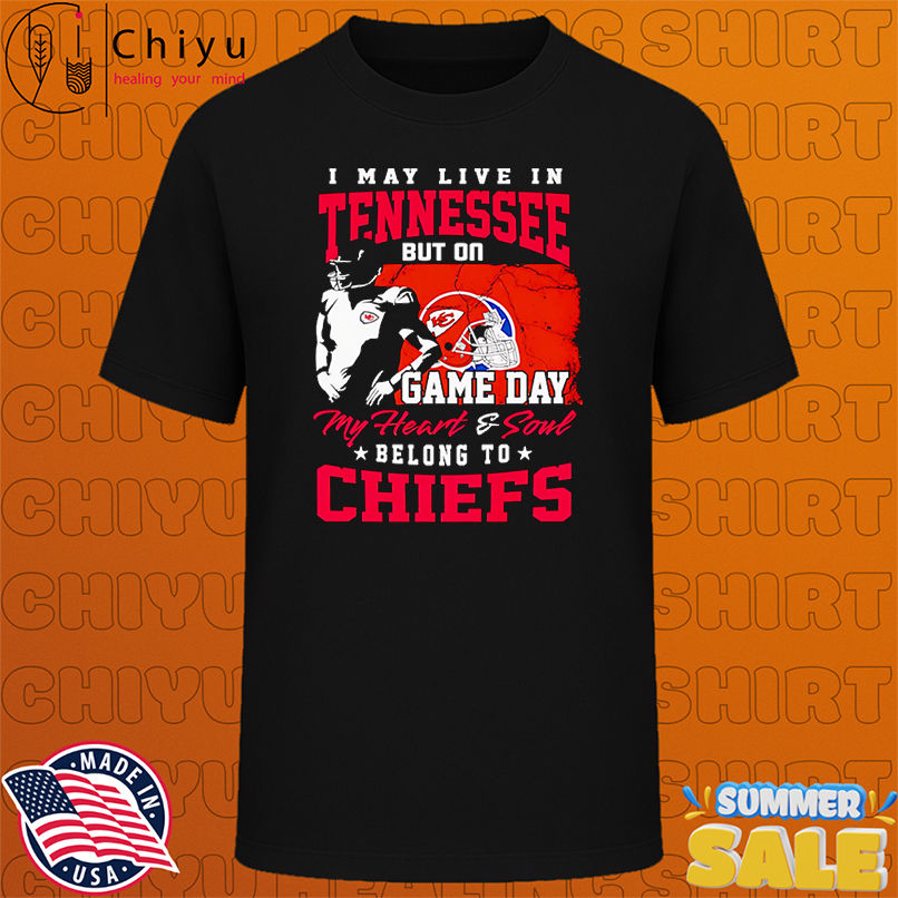 I may live in Tennessee but on game day my heart and soul belong to Chiefs shirt