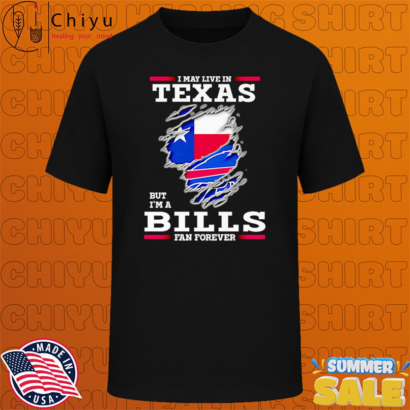 I may live in Texas but I'm a Buffalo Bills fan forever shirt