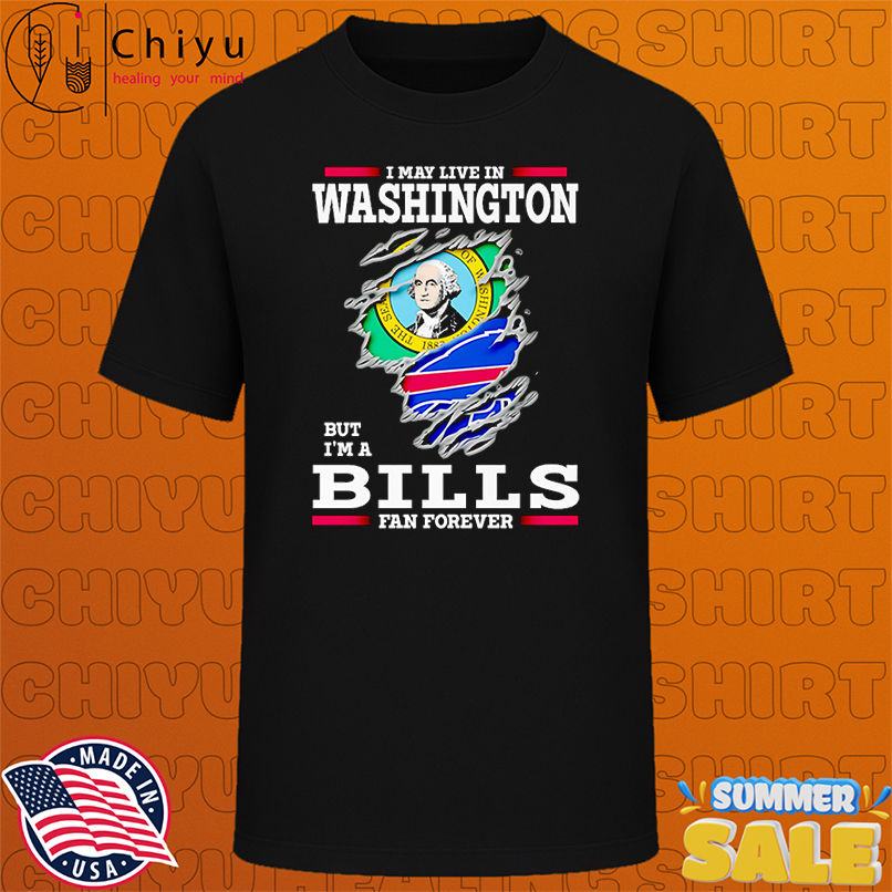 I may live in Washington but I'm a Buffalo Bills fan forever shirt