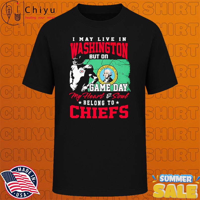 I may live in Washington but on game day my heart and soul belong to Chiefs shirt