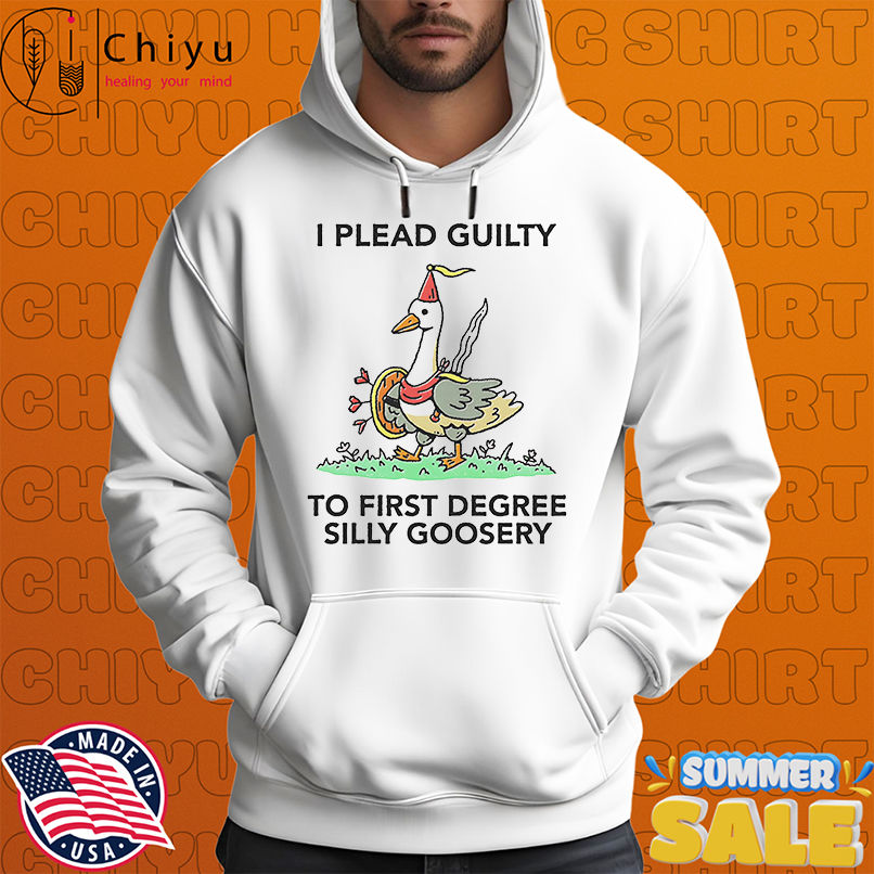 I plead guilty to first degree silly goosery shirt I plead guilty to first degree silly goosery shirt