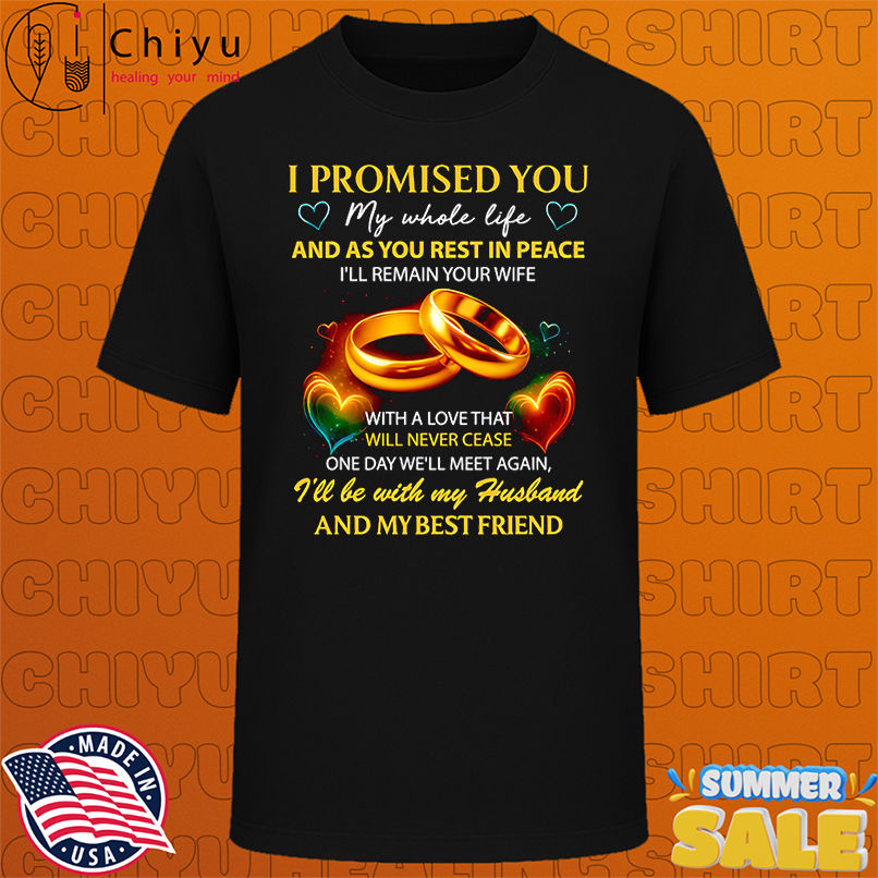 I promised you my whole life and as you rest in peace shirt