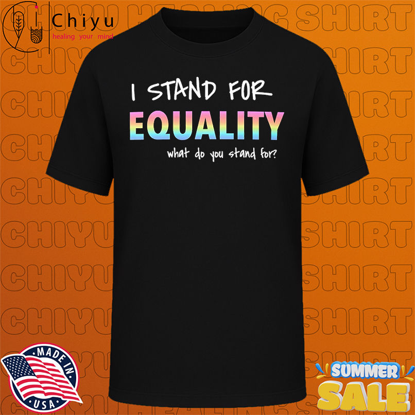 I stand for Equality what do you stand for rainbow shirt