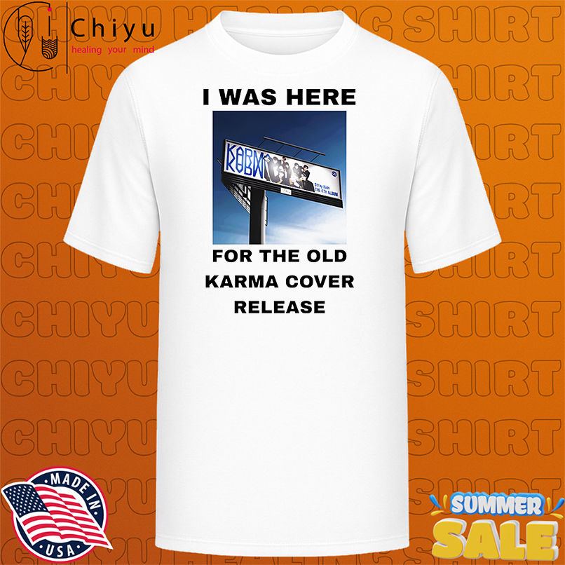 I was here for the old karma cover release shirt