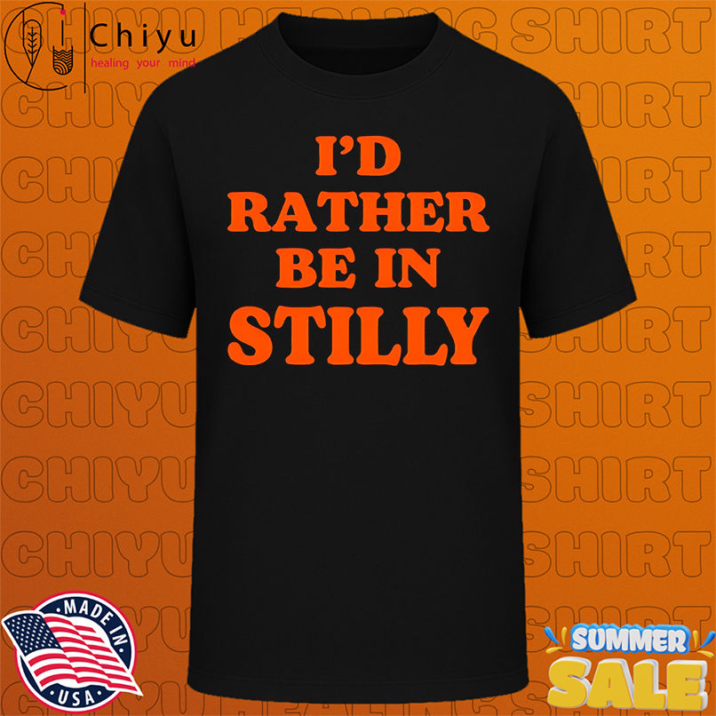 I'd rather be in stilly shirt
