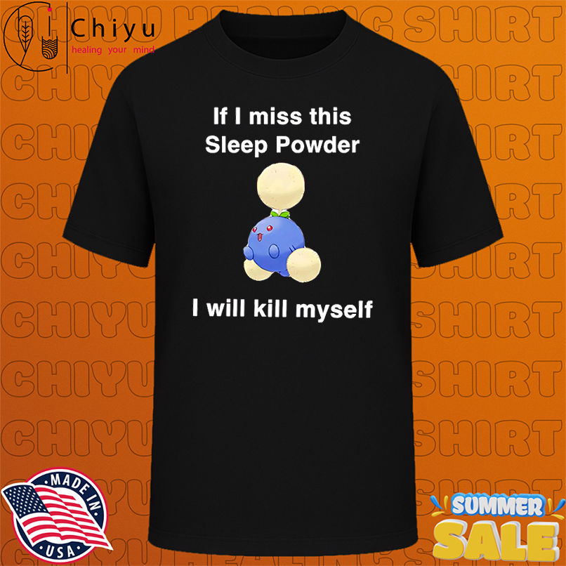 If I miss this sleep powder I will kill myself shirt