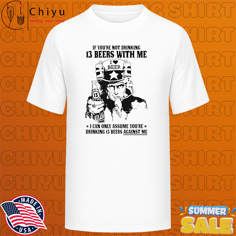 If Youre Not Drinking 13 Beers With Me Beer shirt