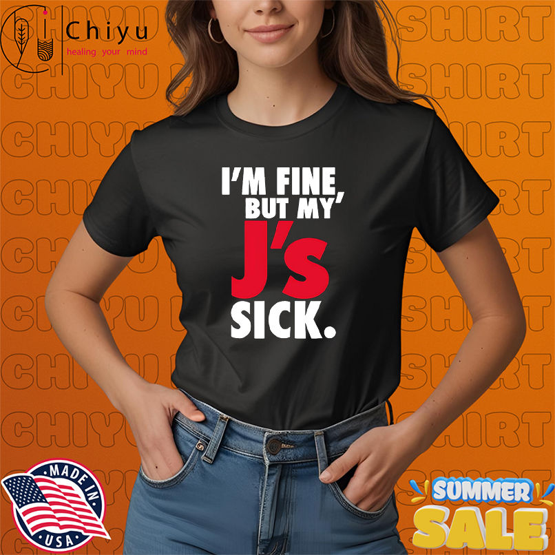 I'm Fine But My' J's Sick shirt