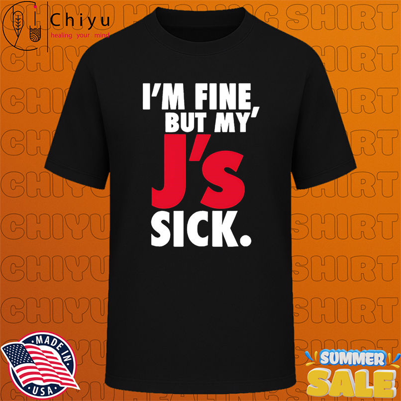 I'm Fine But My' J's Sick shirt