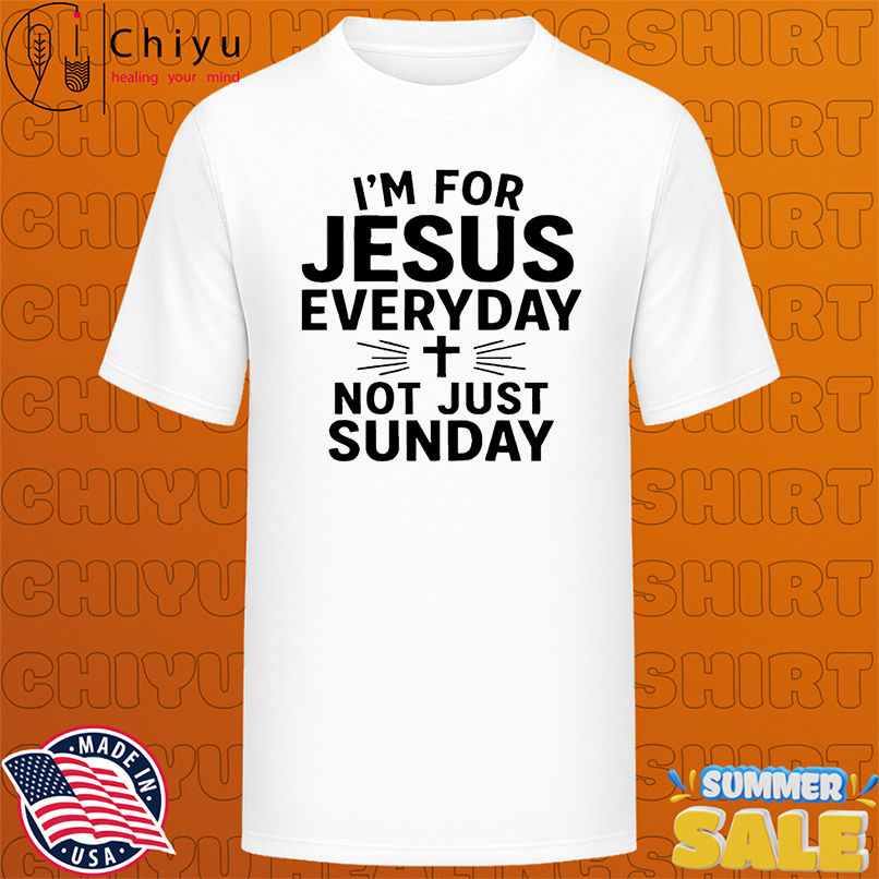 I'm For Jesus Everyday Not Just Sunday shirt