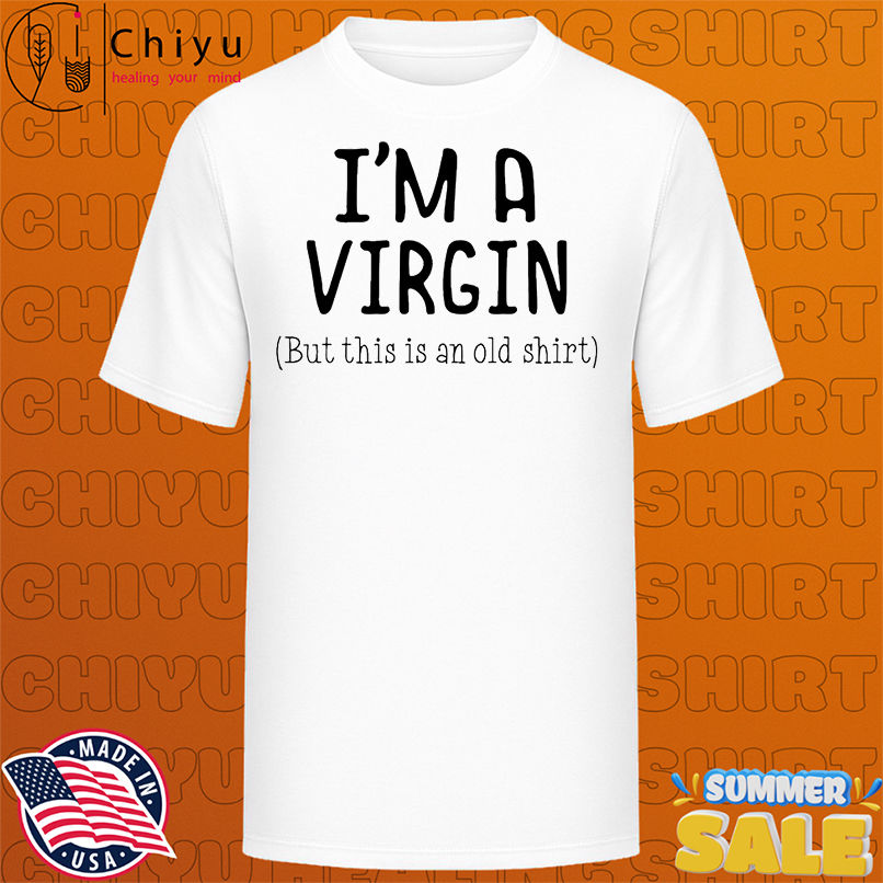 I'm a virgin but this is an old shirt