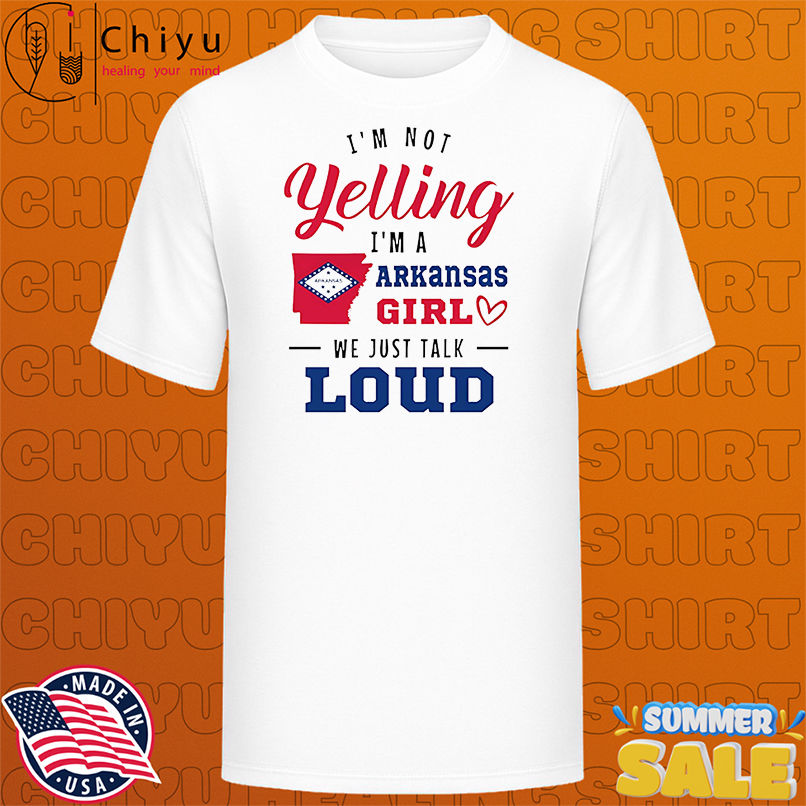 I'm not yelling I'm a Arkansas girl we just talk loud shirt