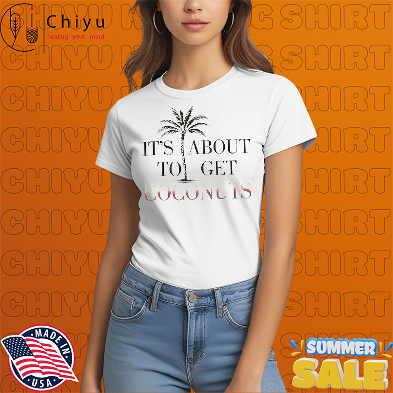 It's about to get coconuts shirt