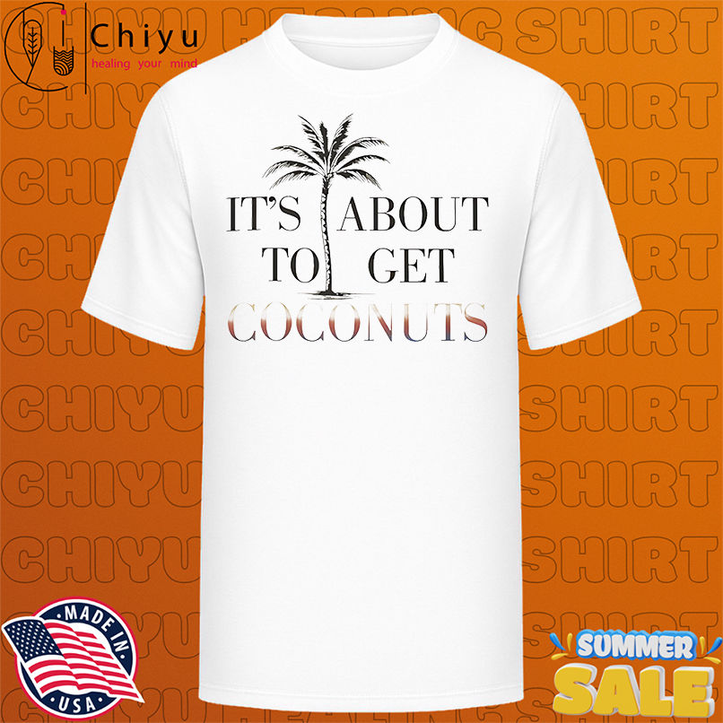 It's about to get coconuts shirt