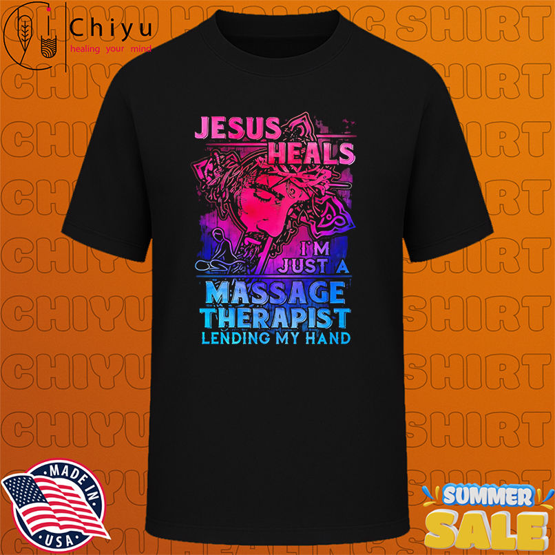 Jesus Heals I'm Just A Massage Therapist Lending My Hand shirt