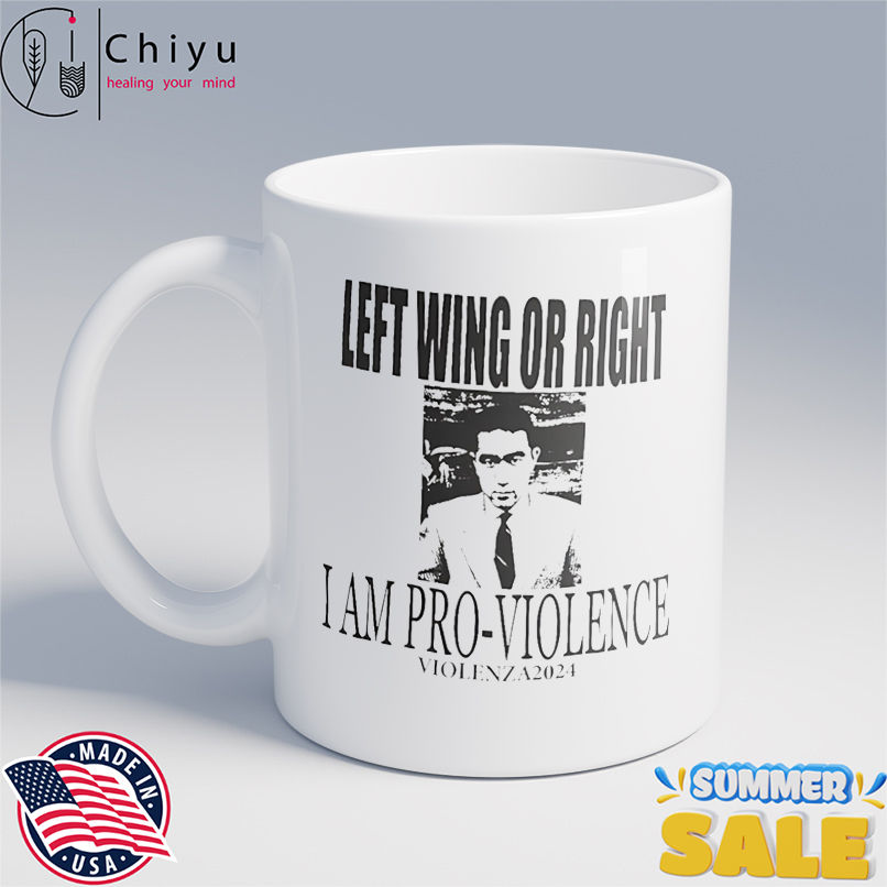 Left wing or right I am pro-violence shirt