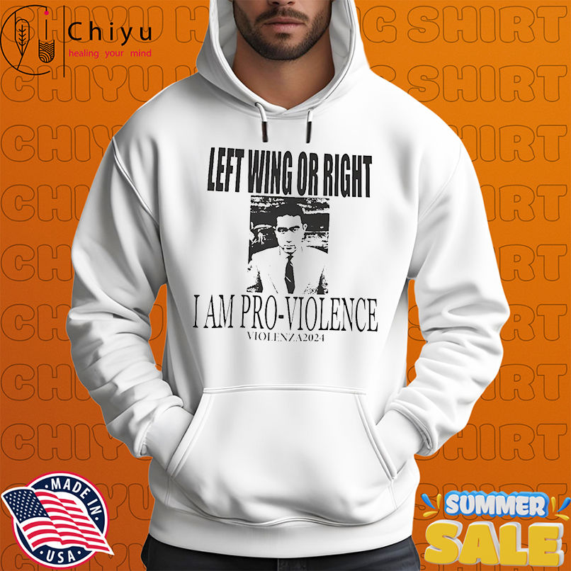 Left wing or right I am pro-violence shirt