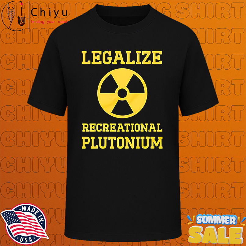 Legalize Recreational Plutonium shirt