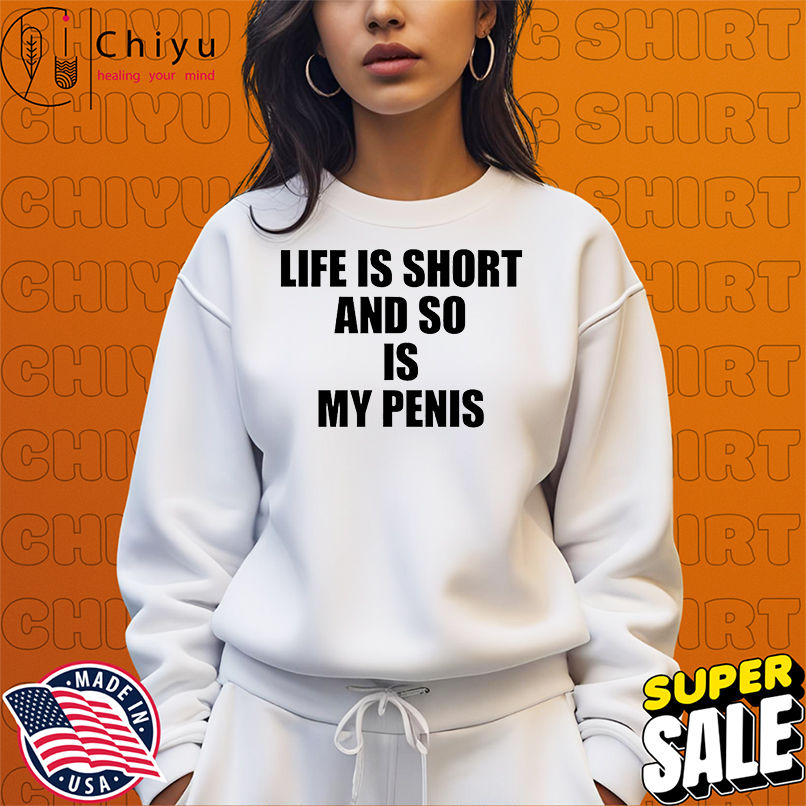 Life is short and so is my penis shirt Life is short and so is my penis shirt