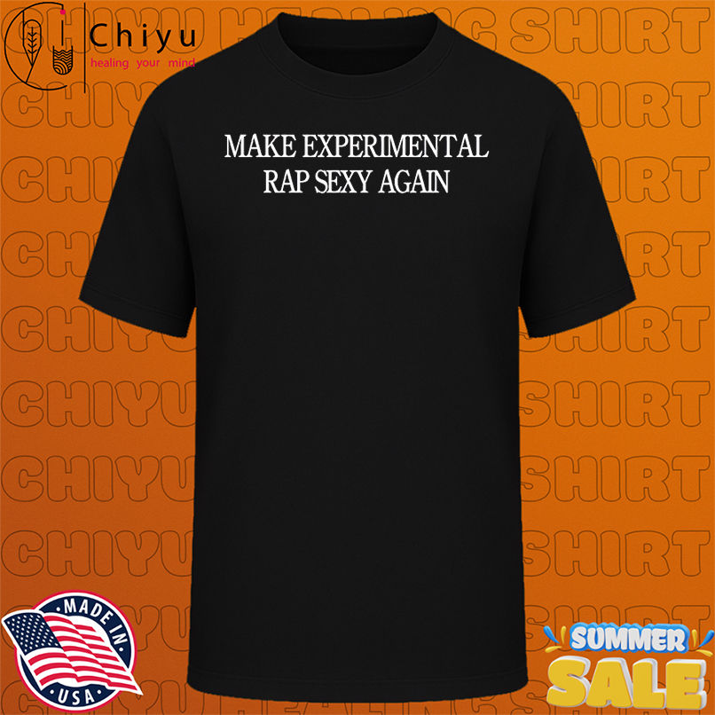 Make Experimental rap sexy again shirt