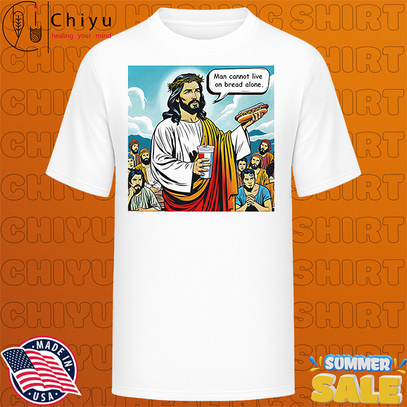 Man cannot live on bread alone shirt