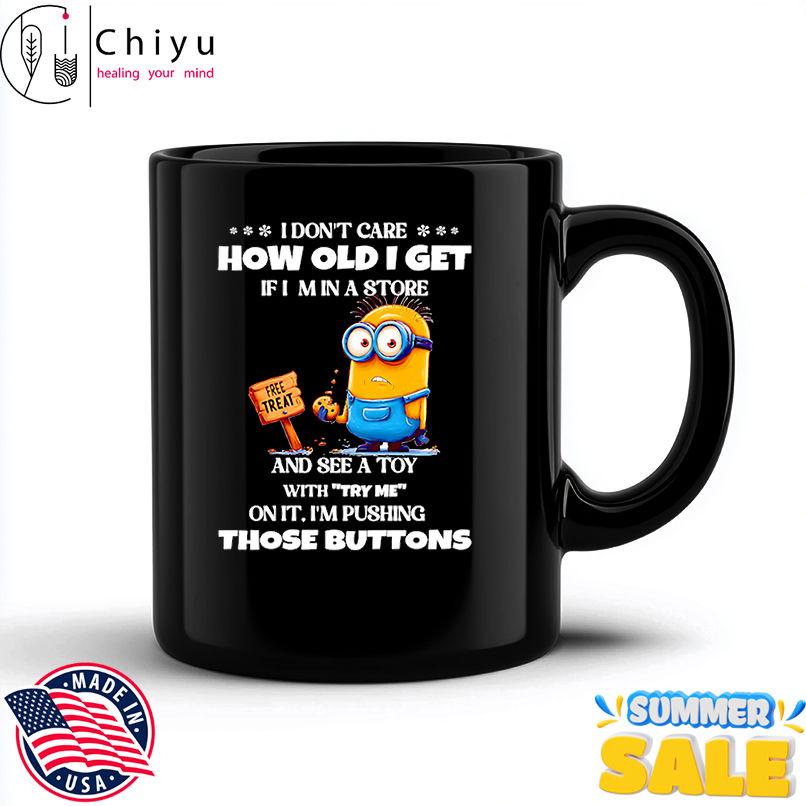 Minion I don't care how old I get if I'm in a store and see a toy with try me on it shirt