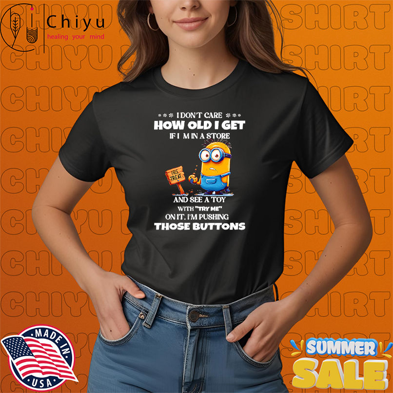 Minion I don't care how old I get if I'm in a store and see a toy with try me on it shirt