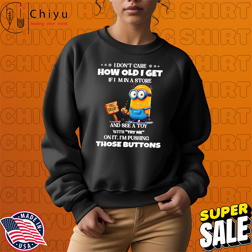 Minion I don't care how old I get if I'm in a store and see a toy with try me on it shirt