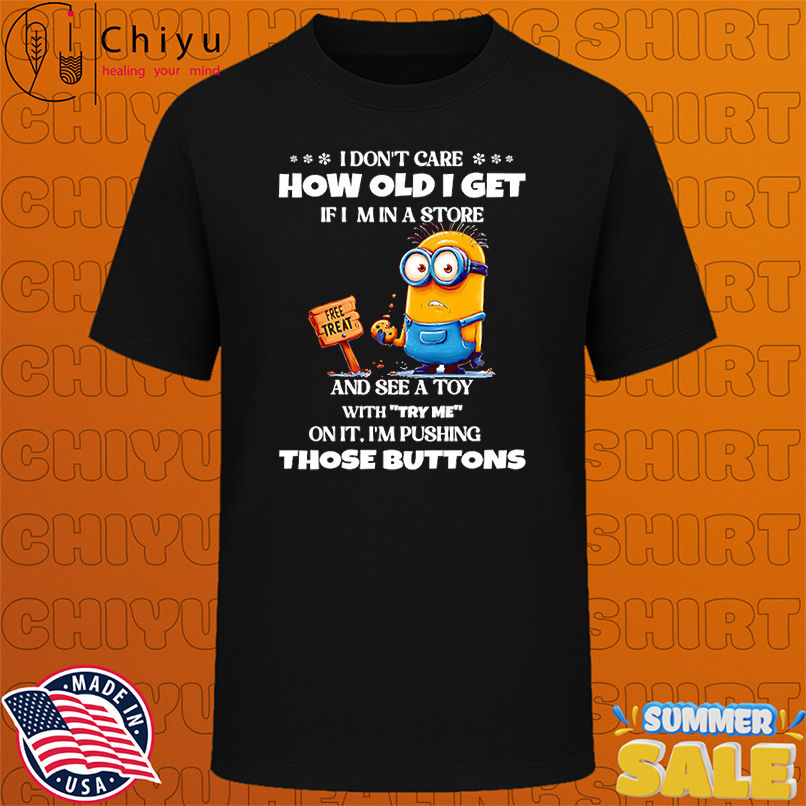 Minion I don't care how old I get if I'm in a store and see a toy with try me on it shirt