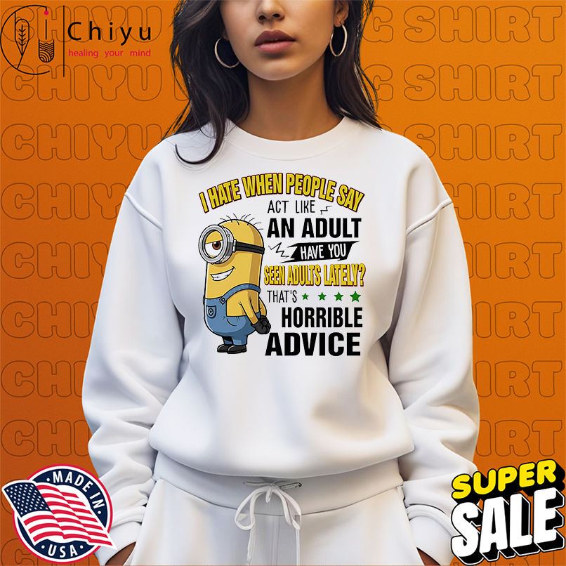 Minion I hate when people say act like an adult have you seen adults lately shirt Minion I hate when people say act like an adult have you seen adults lately shirt
