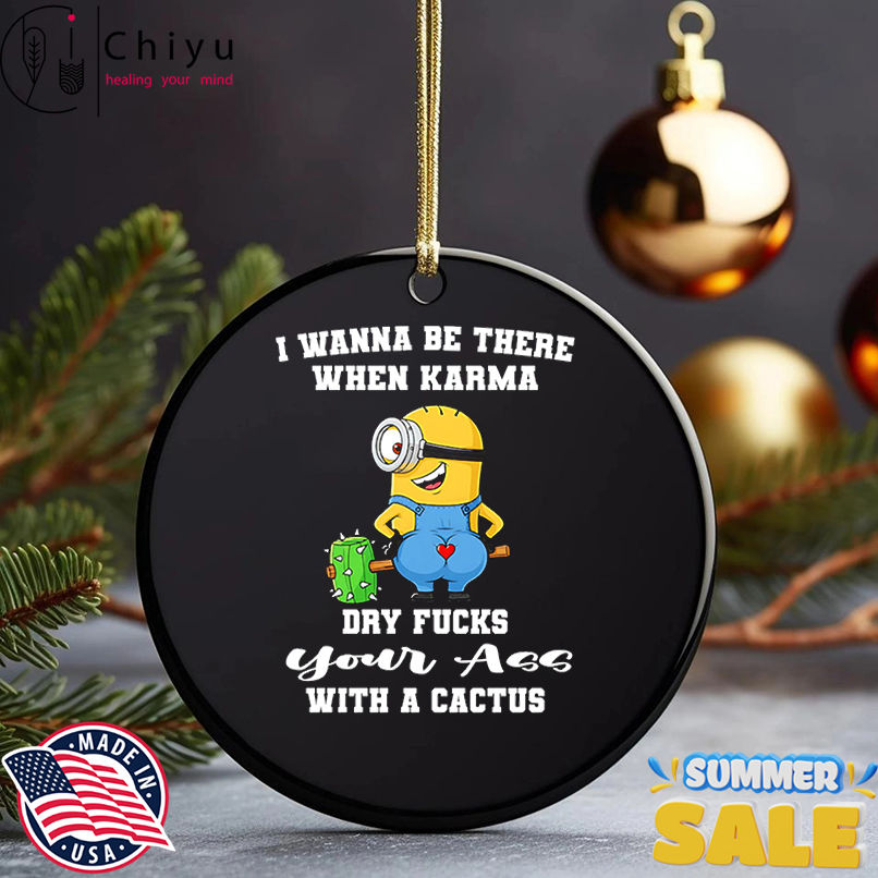 Minion I wanna be there when karma dry fucks your ass with a cactus shirt Minion I wanna be there when karma dry fucks your ass with a cactus shirt
