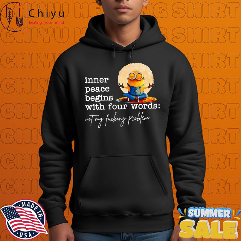 Minion inner peace begins with four words not my fucking problem shirt Minion inner peace begins with four words not my fucking problem shirt
