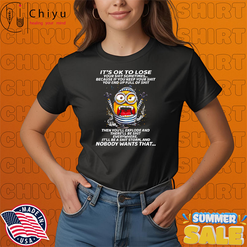 Minion it's ok to lose your shit sometimes because if you keep your shit you end up full of shit shirt