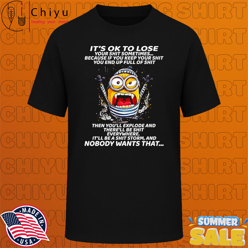 Minion it's ok to lose your shit sometimes because if you keep your shit you end up full of shit shirt