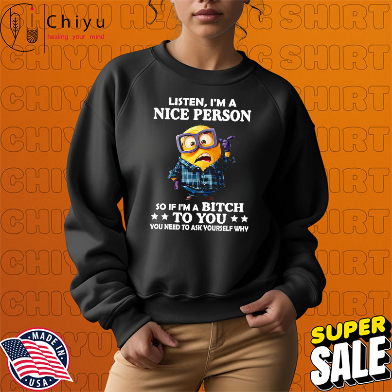 Minion listen I'm a nice person so if I'm a bitch to you shirt