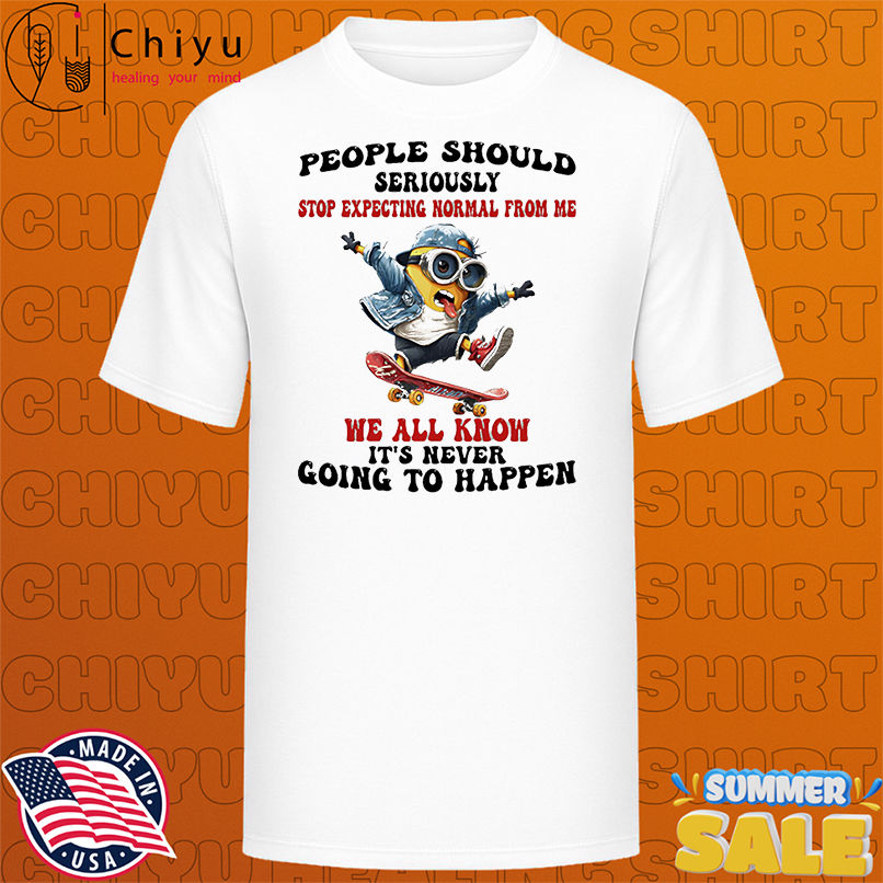 Minion skate people should seriously stop expecting normal from me we all know it's never going to happen shirt